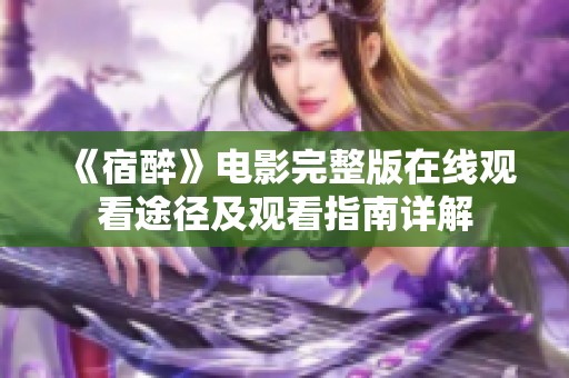 《宿醉》电影完整版在线观看途径及观看指南详解