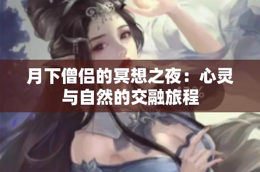 月下僧侣的冥想之夜：心灵与自然的交融旅程