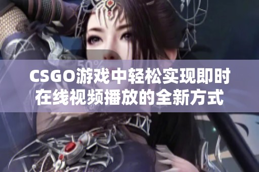 CSGO游戏中轻松实现即时在线视频播放的全新方式