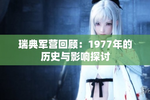 瑞典军营回顾：1977年的历史与影响探讨