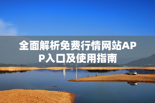 全面解析免费行情网站APP入口及使用指南