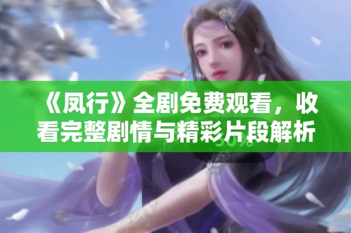 《凤行》全剧免费观看，收看完整剧情与精彩片段解析