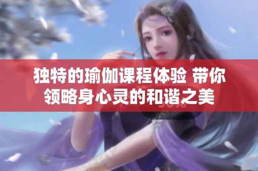独特的瑜伽课程体验 带你领略身心灵的和谐之美