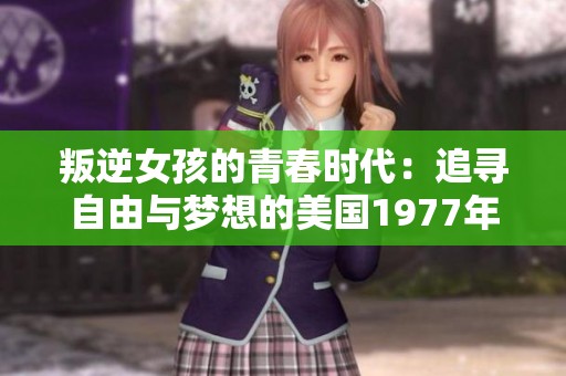 叛逆女孩的青春时代：追寻自由与梦想的美国1977年