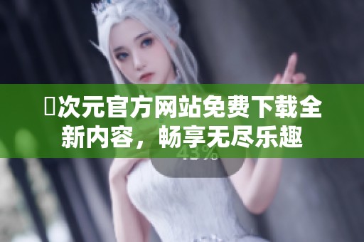 囧次元官方网站免费下载全新内容，畅享无尽乐趣