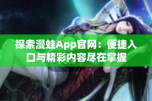 探索漫蛙App官网：便捷入口与精彩内容尽在掌握