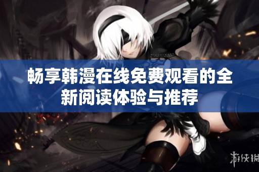 畅享韩漫在线免费观看的全新阅读体验与推荐