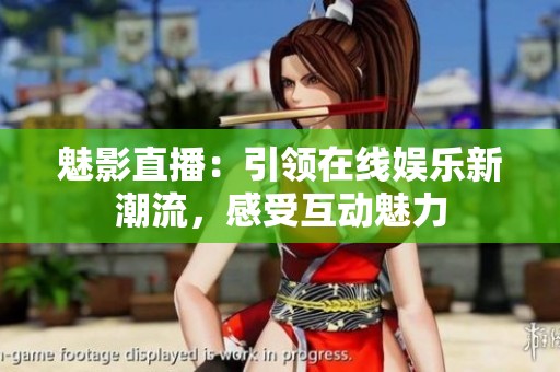魅影直播：引领在线娱乐新潮流，感受互动魅力