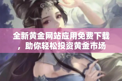 全新黄金网站应用免费下载，助你轻松投资黄金市场