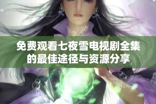 免费观看七夜雪电视剧全集的最佳途径与资源分享