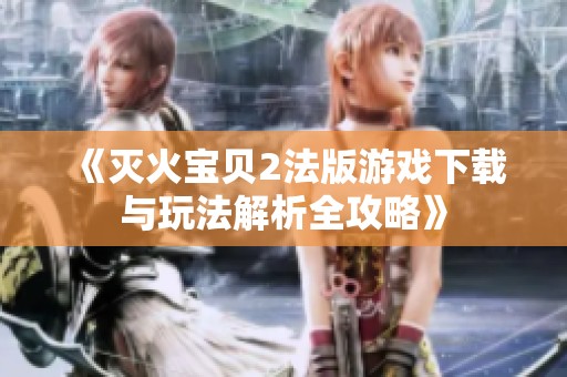 《灭火宝贝2法版游戏下载与玩法解析全攻略》