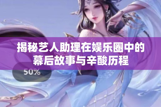 揭秘艺人助理在娱乐圈中的幕后故事与辛酸历程