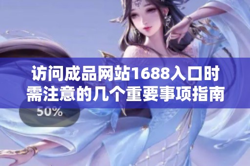 访问成品网站1688入口时需注意的几个重要事项指南