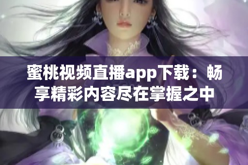 蜜桃视频直播app下载：畅享精彩内容尽在掌握之中