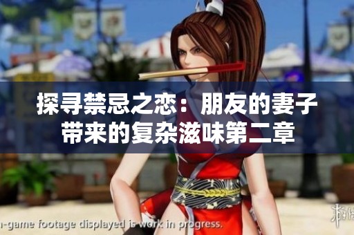 探寻禁忌之恋：朋友的妻子带来的复杂滋味第二章