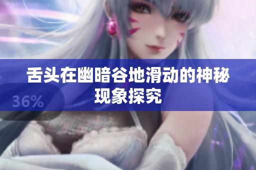 舌头在幽暗谷地滑动的神秘现象探究