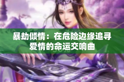暴劫倾情：在危险边缘追寻爱情的命运交响曲