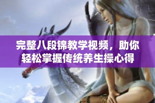 完整八段锦教学视频，助你轻松掌握传统养生操心得