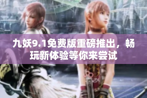 九妖9.1免费版重磅推出，畅玩新体验等你来尝试