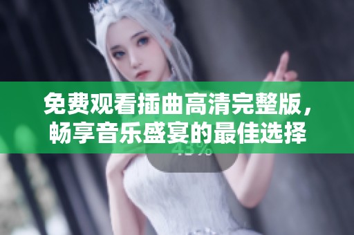 免费观看插曲高清完整版，畅享音乐盛宴的最佳选择