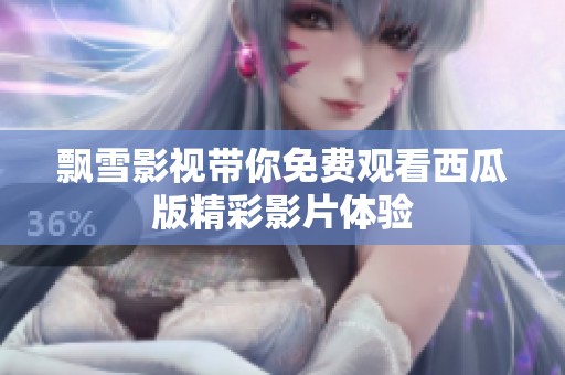 飘雪影视带你免费观看西瓜版精彩影片体验