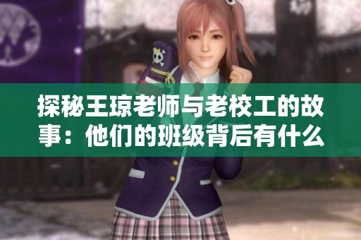 探秘王琼老师与老校工的故事：他们的班级背后有什么秘密