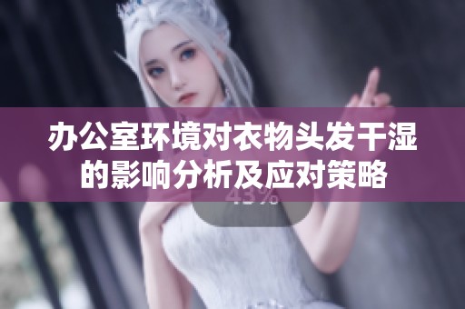 办公室环境对衣物头发干湿的影响分析及应对策略