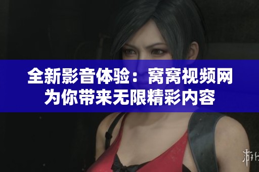 全新影音体验：窝窝视频网为你带来无限精彩内容