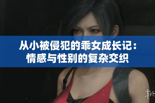 从小被侵犯的乖女成长记：情感与性别的复杂交织