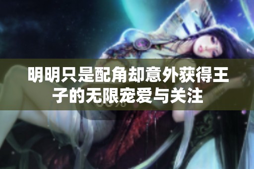 明明只是配角却意外获得王子的无限宠爱与关注