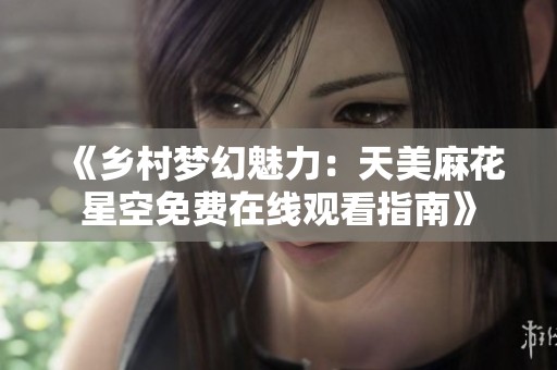 《乡村梦幻魅力：天美麻花星空免费在线观看指南》