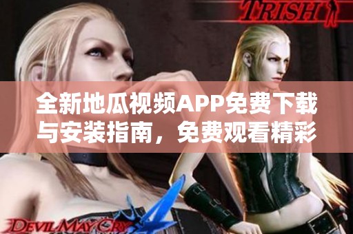 全新地瓜视频APP免费下载与安装指南，免费观看精彩内容