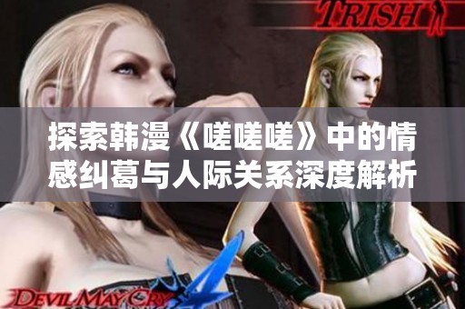 探索韩漫《嗟嗟嗟》中的情感纠葛与人际关系深度解析