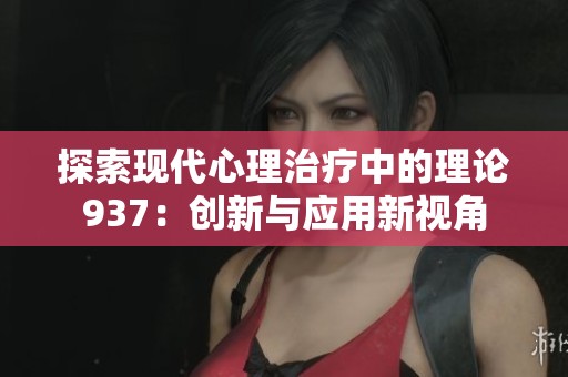 探索现代心理治疗中的理论937：创新与应用新视角