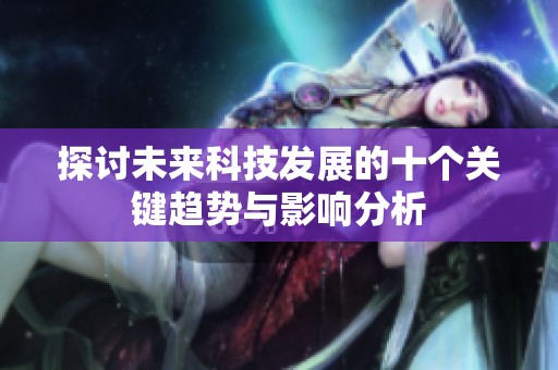 探讨未来科技发展的十个关键趋势与影响分析