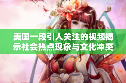 美国一段引人关注的视频揭示社会热点现象与文化冲突
