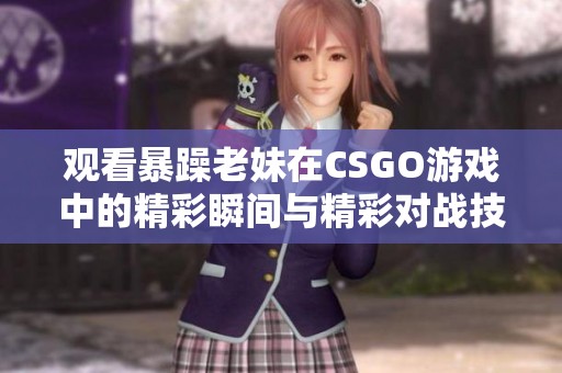 观看暴躁老妹在CSGO游戏中的精彩瞬间与精彩对战技巧