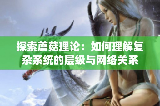 探索蘑菇理论：如何理解复杂系统的层级与网络关系