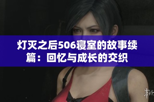 灯灭之后506寝室的故事续篇：回忆与成长的交织