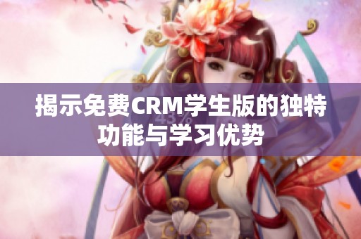 揭示免费CRM学生版的独特功能与学习优势