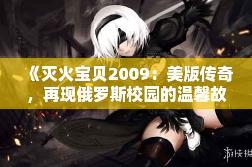 《灭火宝贝2009：美版传奇，再现俄罗斯校园的温馨故事》