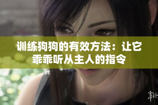 训练狗狗的有效方法：让它乖乖听从主人的指令