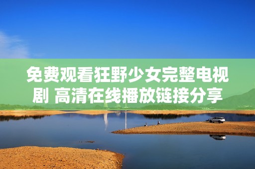 免费观看狂野少女完整电视剧 高清在线播放链接分享