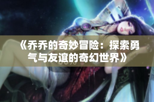 《乔乔的奇妙冒险：探索勇气与友谊的奇幻世界》