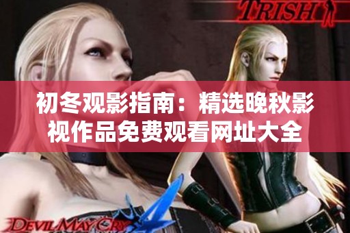 初冬观影指南：精选晚秋影视作品免费观看网址大全