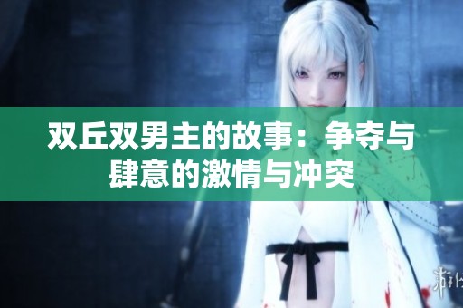 双丘双男主的故事：争夺与肆意的激情与冲突