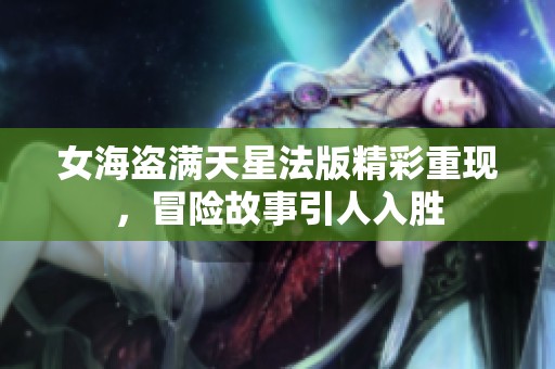 女海盗满天星法版精彩重现，冒险故事引人入胜