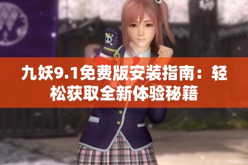 九妖9.1免费版安装指南：轻松获取全新体验秘籍