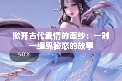 掀开古代爱情的面纱：一对一缠绵秘恋的故事