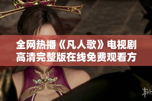 全网热播《凡人歌》电视剧高清完整版在线免费观看方法解析